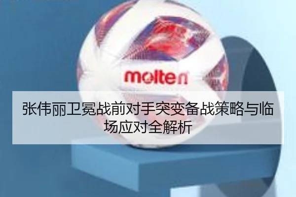 张伟丽卫冕战前对手突变备战策略与临场应对全解析 - LEDONGSPORTS