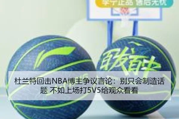 杜兰特回击NBA博主争议言论：别只会制造话题 不如上场打5V5给观众看看 - LEDONGSPORTS
