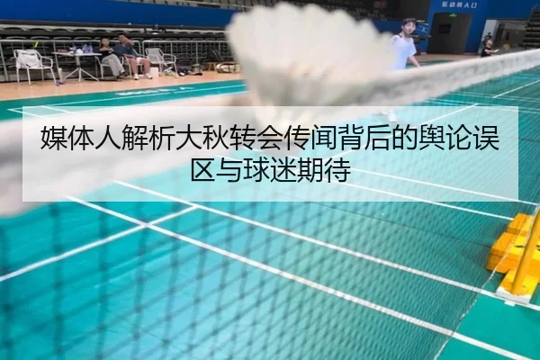 媒体人解析大秋转会传闻背后的舆论误区与球迷期待 - LEDONGSPORTS