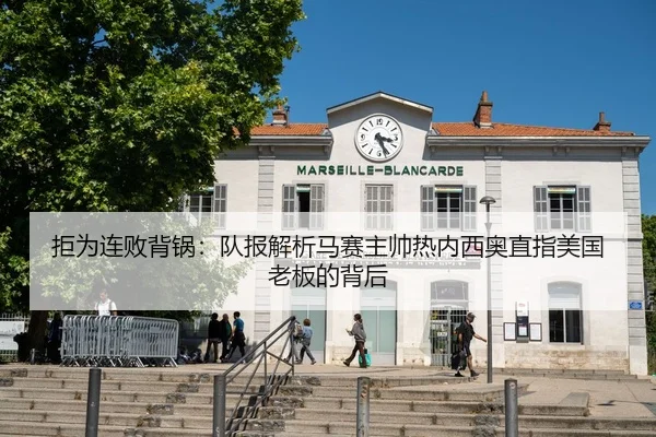 拒为连败背锅:队报解析马赛主帅热内西奥直指美国老板的背后 | LEDONGSPORTS